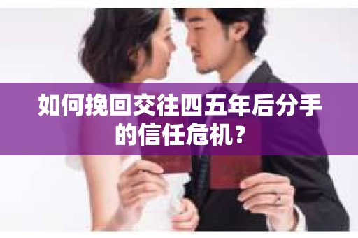 如何挽回交往四五年后分手的信任危机？