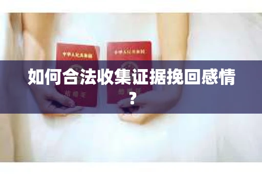 如何合法收集证据挽回感情？