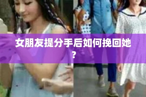 女朋友提分手后如何挽回她？