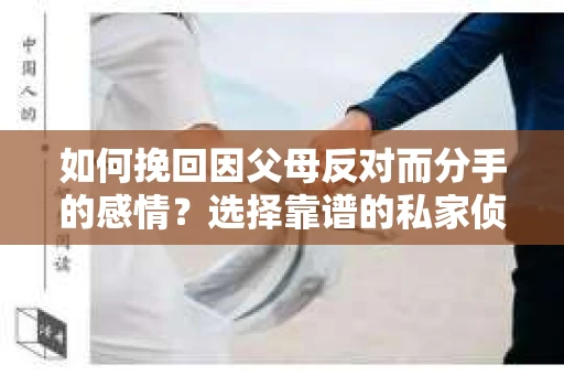 如何挽回因父母反对而分手的感情？选择靠谱的私家侦探社怎么办？