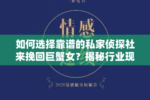 如何选择靠谱的私家侦探社来挽回巨蟹女？揭秘行业现状与陷阱，让你轻松避坑