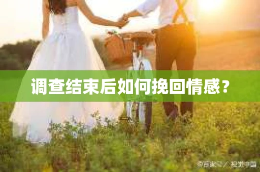 调查结束后如何挽回情感？