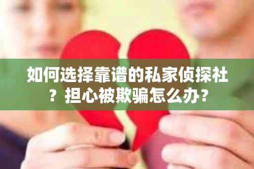 如何选择靠谱的私家侦探社？担心被欺骗怎么办？