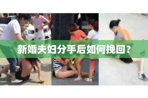 新婚夫妇分手后如何挽回? 新婚夫妇分手后如何挽回?