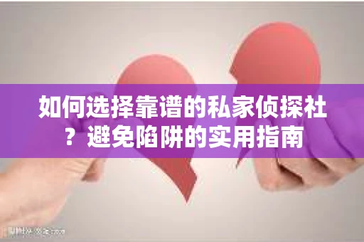 如何选择靠谱的私家侦探社？避免陷阱的实用指南
