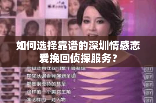 如何选择靠谱的深圳情感恋爱挽回侦探服务？