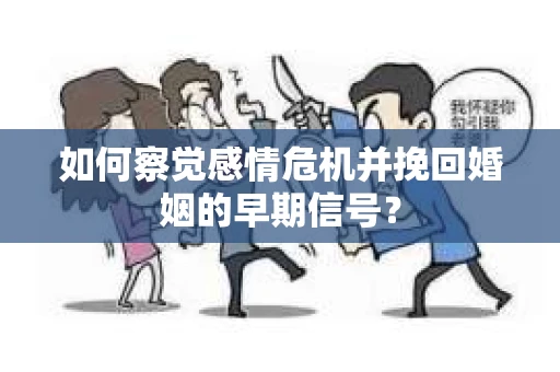 如何察觉感情危机并挽回婚姻的早期信号？