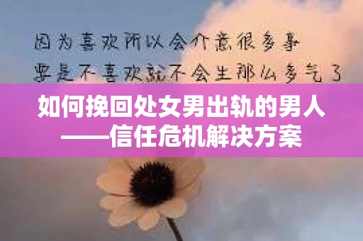 如何挽回处女男出轨的男人——信任危机解决方案