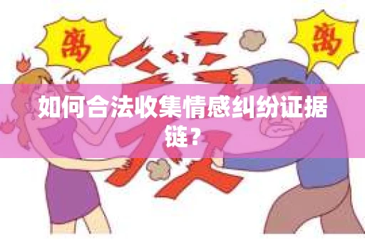 如何合法收集情感纠纷证据链？