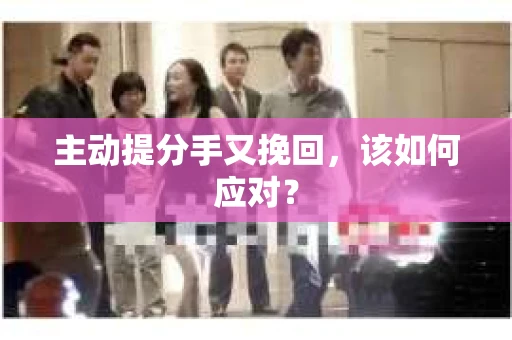 主动提分手又挽回，该如何应对？