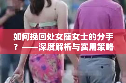 如何挽回处女座女士的分手？——深度解析与实用策略