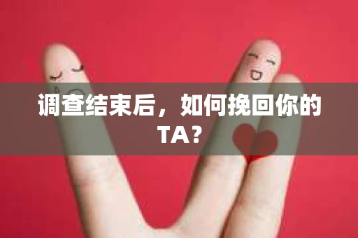 调查结束后，如何挽回你的TA？