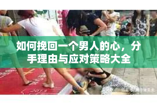 如何挽回一个男人的心，分手理由与应对策略大全