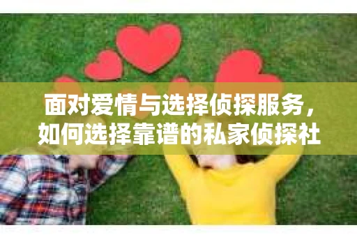 面对爱情与选择侦探服务，如何选择靠谱的私家侦探社？