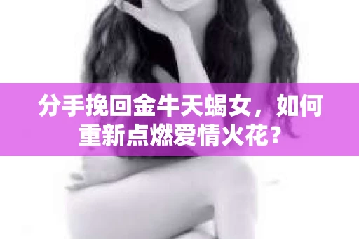 分手挽回金牛天蝎女，如何重新点燃爱情火花？