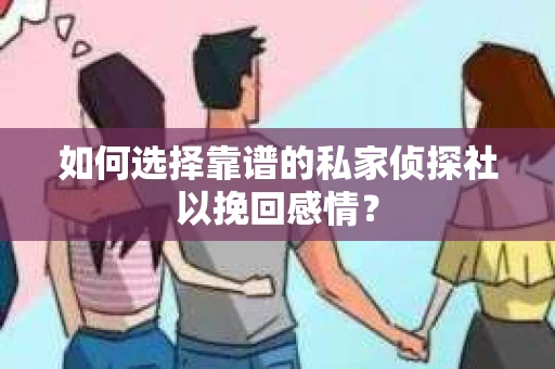 如何选择靠谱的私家侦探社以挽回感情? 如何选择靠谱的私家侦探社以挽回感情?