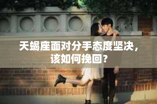 天蝎座面对分手态度坚决，该如何挽回？