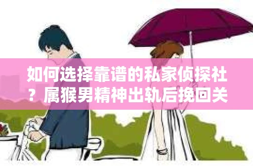 如何选择靠谱的私家侦探社?属猴男精神出轨后挽回关系的关键一步 如何选择靠谱的私家侦探社?属猴男精神出轨后挽回关系的关键一步