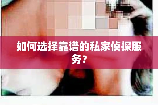 如何选择靠谱的私家侦探服务？