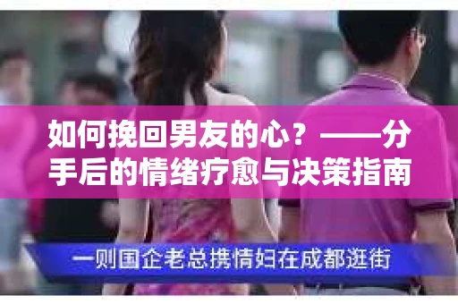 如何挽回男友的心？——分手后的情绪疗愈与决策指南