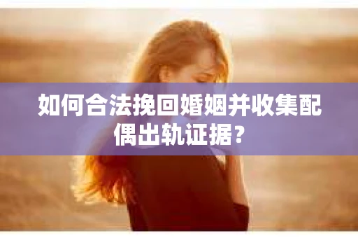 如何合法挽回婚姻并收集配偶出轨证据？