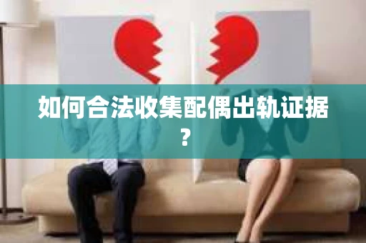 如何合法收集配偶出轨证据？