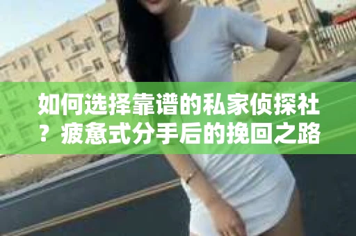 如何选择靠谱的私家侦探社？疲惫式分手后的挽回之路怎么办？