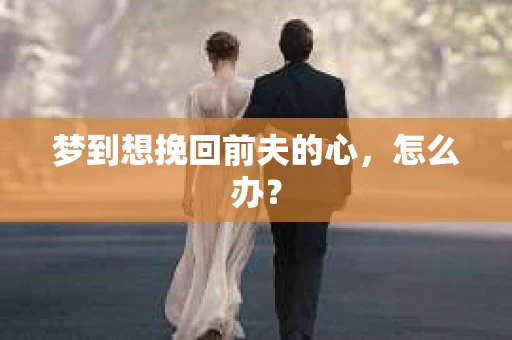 梦到想挽回前夫的心，怎么办？
