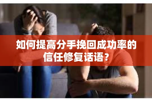 如何提高分手挽回成功率的信任修复话语？