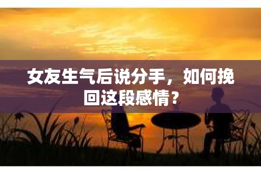 女友生气后说分手，如何挽回这段感情？