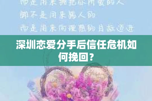 深圳恋爱分手后信任危机如何挽回？