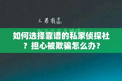 如何选择靠谱的私家侦探社？担心被欺骗怎么办？