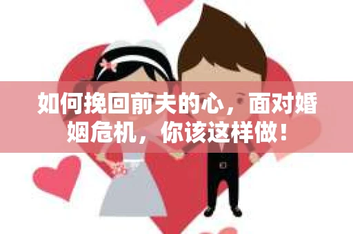 如何挽回前夫的心，面对婚姻危机，你该这样做！