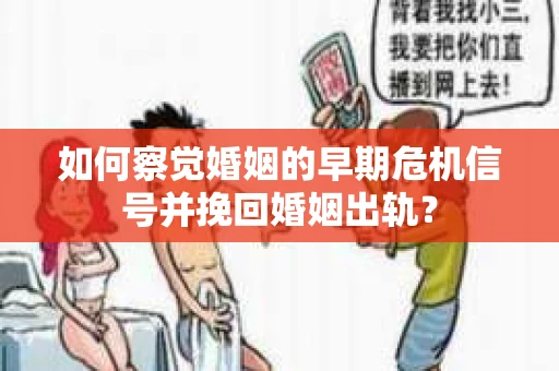 如何察觉婚姻的早期危机信号并挽回婚姻出轨？