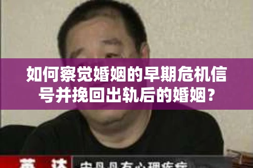 如何察觉婚姻的早期危机信号并挽回出轨后的婚姻？