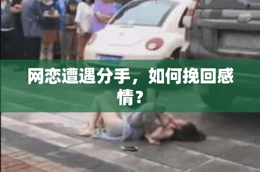 网恋遭遇分手，如何挽回感情？