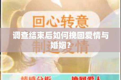 调查结束后如何挽回爱情与婚姻? 调查结束后如何挽回爱情与婚姻?