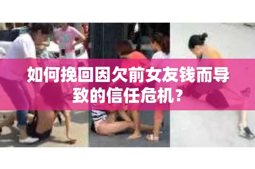 如何挽回因欠前女友钱而导致的信任危机？