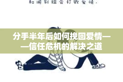 分手半年后如何挽回爱情——信任危机的解决之道
