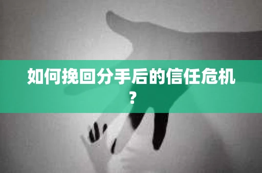 如何挽回分手后的信任危机？