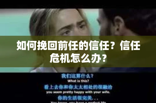 如何挽回前任的信任？信任危机怎么办？