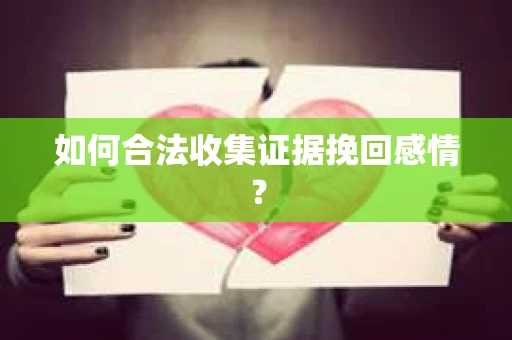 如何合法收集证据挽回感情？