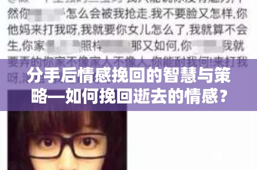 分手后情感挽回的智慧与策略—如何挽回逝去的情感? 分手后情感挽回的智慧与策略—如何挽回逝去的情感?