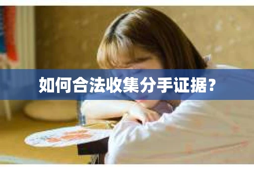 如何合法收集分手证据？