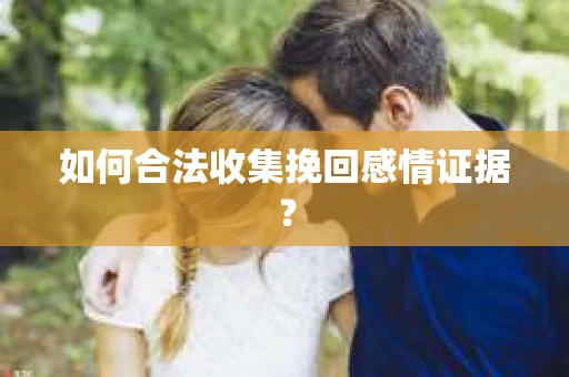 如何合法收集挽回感情证据？