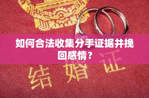 如何合法收集分手证据并挽回感情? 如何合法收集分手证据并挽回感情?