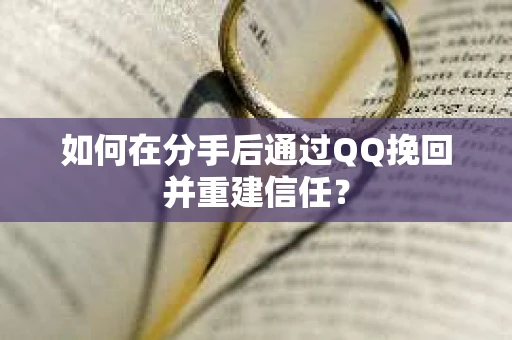 如何在分手后通过QQ挽回并重建信任？